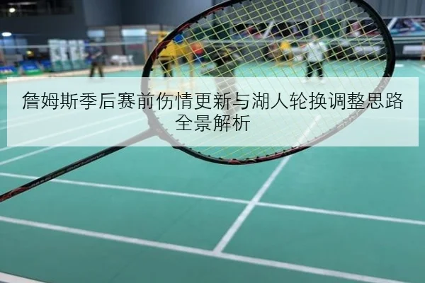 詹姆斯季后赛前伤情更新与湖人轮换调整思路全景解析